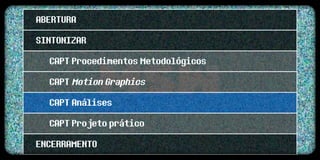 ABERTURA
SINTONIZAR
  CAPT Procedimentos Metodológicos
  CAPT Motion Graphics
  CAPT Análises
  CAPT Projeto prático
ENCERRAMENTO
 