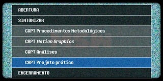 ABERTURA
SINTONIZAR
  CAPT Procedimentos Metodológicos
  CAPT Motion Graphics
  CAPT Análises
  CAPT Projeto prático
ENCERRAMENTO
 