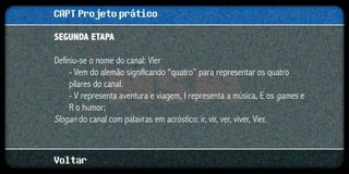 CAPT Projeto prático
Segunda etapa

Definiu-se o nome do canal: Vier
     - Vem do alemão significando “quatro” para representar os quatro
     pilares do canal.
     - V representa aventura e viagem, I representa a música, E os games e
     R o humor;
Slogan do canal com palavras em acróstico: ir, vir, ver, viver, Vier.



Voltar
 