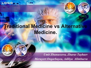 L/O/G/O
Traditional Medicine vs Alternative
Medicine.
Umit Zhunussova, Zharas Taybaev
Meruyert Ongarbayea, Adiliya Alimbaeva
 