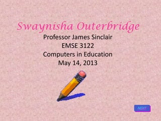Swaynisha Outerbridge
Professor James Sinclair
EMSE 3122
Computers in Education
May 14, 2013
 