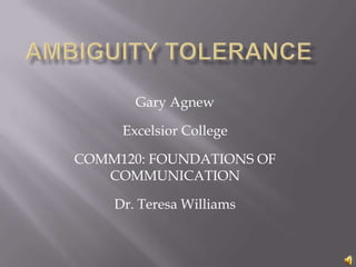 Gary Agnew
Excelsior College
COMM120: FOUNDATIONS OF
COMMUNICATION
Dr. Teresa Williams
 
