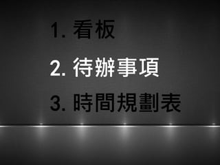 1.看板
2.待辦事項
3.時間規劃表
 