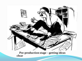 Pre-production stage – getting ideas
clear
 
