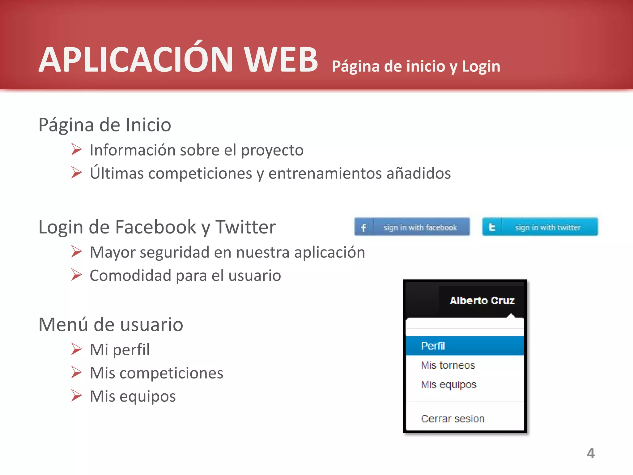 Página de Inicio
 Información sobre el proyecto
 Últimas competiciones y entrenamientos añadidos
Login de Facebook y Twitter
 Mayor seguridad en nuestra aplicación
 Comodidad para el usuario
Menú de usuario
 Mi perfil
 Mis competiciones
 Mis equipos
4
APLICACIÓN WEB Página de inicio y Login
 