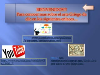 BIENVENIDOS!!!
Para conocer mas sobre el arte Griego da
clic en los siguientes enlaces…
http://
http://
 