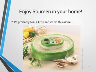 Enjoy Soumen in your home!
• I’d probably feel a little sad if I do this alone…
AssistoneviaRakuten
15
 