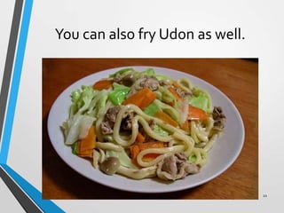 You can also fry Udon as well.
22
 