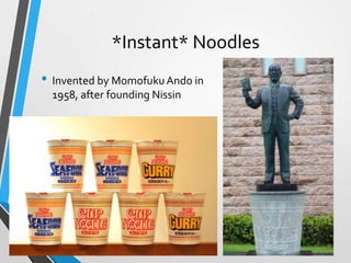 *Instant* Noodles
• Invented by MomofukuAndo in
1958, after founding Nissin
24
 