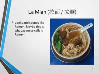 La Mian (拉面 / 拉麵)
• Looks and sounds like
Ramen. Maybe this is
why Japanese calls it
Ramen.
9
 