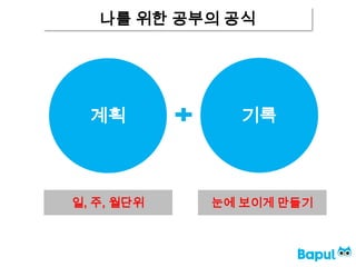 나를 위한 공부의 공식
계획 기록
일, 주, 월단위 눈에 보이게 만들기
 