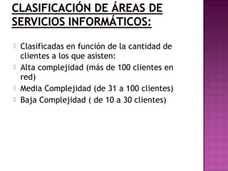  Clasificadas en función de la cantidad de
clientes a los que asisten:
 Alta complejidad (más de 100 clientes en
red)
 Media Complejidad (de 31 a 100 clientes)
 Baja Complejidad ( de 10 a 30 clientes)
 