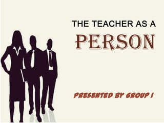 THE TEACHER AS A
PERSON
Presented by Group 1
 