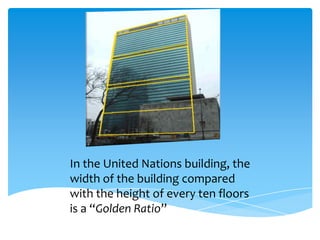 In the United Nations building, the
width of the building compared
with the height of every ten floors
is a “Golden Ratio”
 