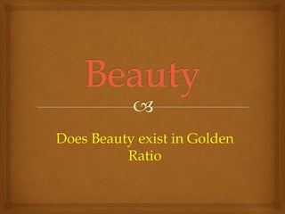 Does Beauty exist in Golden
Ratio
 