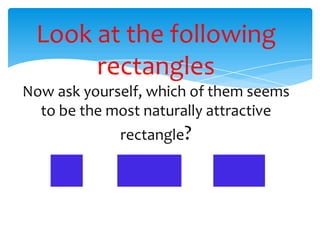 Look at the following
rectangles
Now ask yourself, which of them seems
to be the most naturally attractive
rectangle?
 