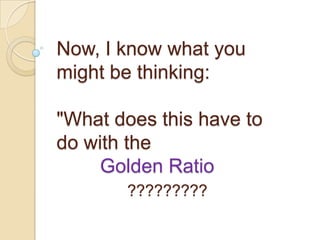 Now, I know what you
might be thinking:
"What does this have to
do with the
Golden Ratio
?????????
 