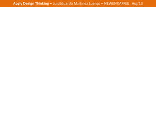 Apply Design Thinking – Luis Eduardo Martínez Luengo – NEWEN KAFFEE Aug’13
 