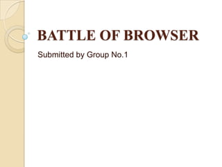 BATTLE OF BROWSER
Submitted by Group No.1
 