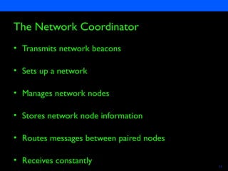 Semiconductors 11
The Network Coordinator
• Transmits network beacons
• Sets up a network
• Manages network nodes
• Stores network node information
• Routes messages between paired nodes
• Receives constantly
 