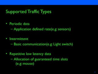 Semiconductors 13
Supported Traffic Types
• Periodic data
– Application defined rate(e.g: sensors)
• Intermittent
– Basic communication(e.g: Light switch)
• Repetitive low latency data
– Allocation of guaranteed time slots
(e.g: mouse)
 