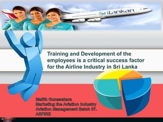Training and Development of the
employees is a critical success factor
for the Airline Industry in Sri Lanka
 