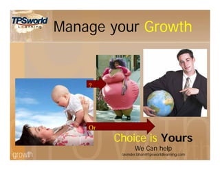 Manage your Growth
Choice is Yours
We Can help
ravinder.bhan@tpsworldlearning.com
?
Or
 