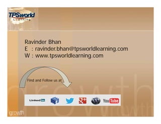 Ravinder Bhan
E : ravinder.bhan@tpsworldlearning.com
W : www.tpsworldlearning.com
Find and Follow us at
 