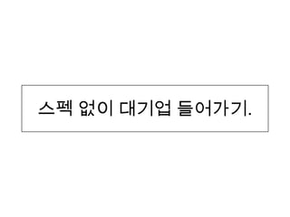 스펙 없이 대기업 들어갶기.
 