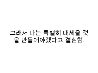 그래서 나는 특별히 내세울 것
을 만들어야겠다고 결심함.
 