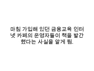 마침 가입해 있던 금융교육 인터
넷 카페의 운영자들이 책을 발간
했다는 사실을 알게 됨.
 
