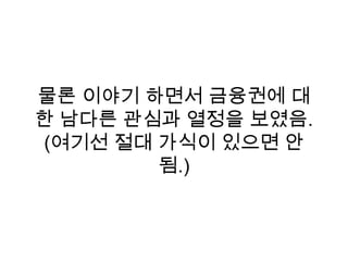 물론 이야기 하면서 금융권에 대
한 남다른 관심과 열정을 보였음.
(여기선 절대 가식이 있으면 안
됨.)
 
