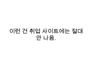 이런 건 취업 사이트에는 절대
안 나옴.
 