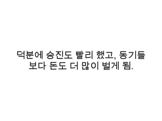덕분에 승진도 빨리 했고, 동기들
보다 돈도 더 많이 벌게 됨.
 