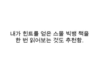 내가 힌트를 얻은 스몰 빅뱅 책을
한 번 읽어보는 것도 추천함.
 