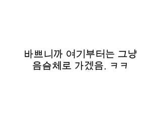 바쁘니까 여기부터는 그냥
음슴체로 가겠음. ㅋㅋ
 