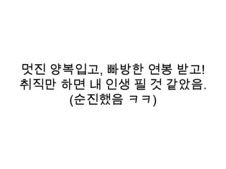 멋진 양복입고, 빠방한 연봉 받고!
취직만 하면 내 인생 필 것 같았음.
(순진했음 ㅋㅋ)
 