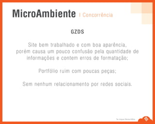 Se Jogue Nesta Idéia.
GZDS
Site bem trabalhado e com boa aparência,
porém causa um pouco confusão pela quantidade de
informações e contem erros de formatação;
Portfólio ruim com poucas peças;
Sem nenhum relacionamento por redes sociais.
| ConcorrênciaMicroAmbiente
 
