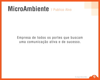 | Publico AlvoMicroAmbiente
Se Jogue Nesta Idéia.
Empresa de todos os portes que buscam
uma comunicação ativa e de sucesso.
 