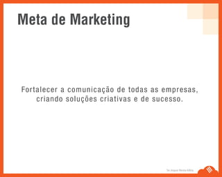 Fortalecer a comunicação de todas as empresas,
criando soluções criativas e de sucesso.
Meta de Marketing
Se Jogue Nesta Idéia.
 