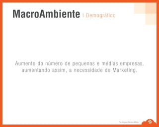 Se Jogue Nesta Idéia.
Aumento do número de pequenas e médias empresas,
aumentando assim, a necessidade do Marketing.
| DemográficoMacroAmbiente
 