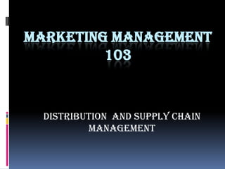 MARKETING MANAGEMENT
103
Distribution and Supply chain
management
 