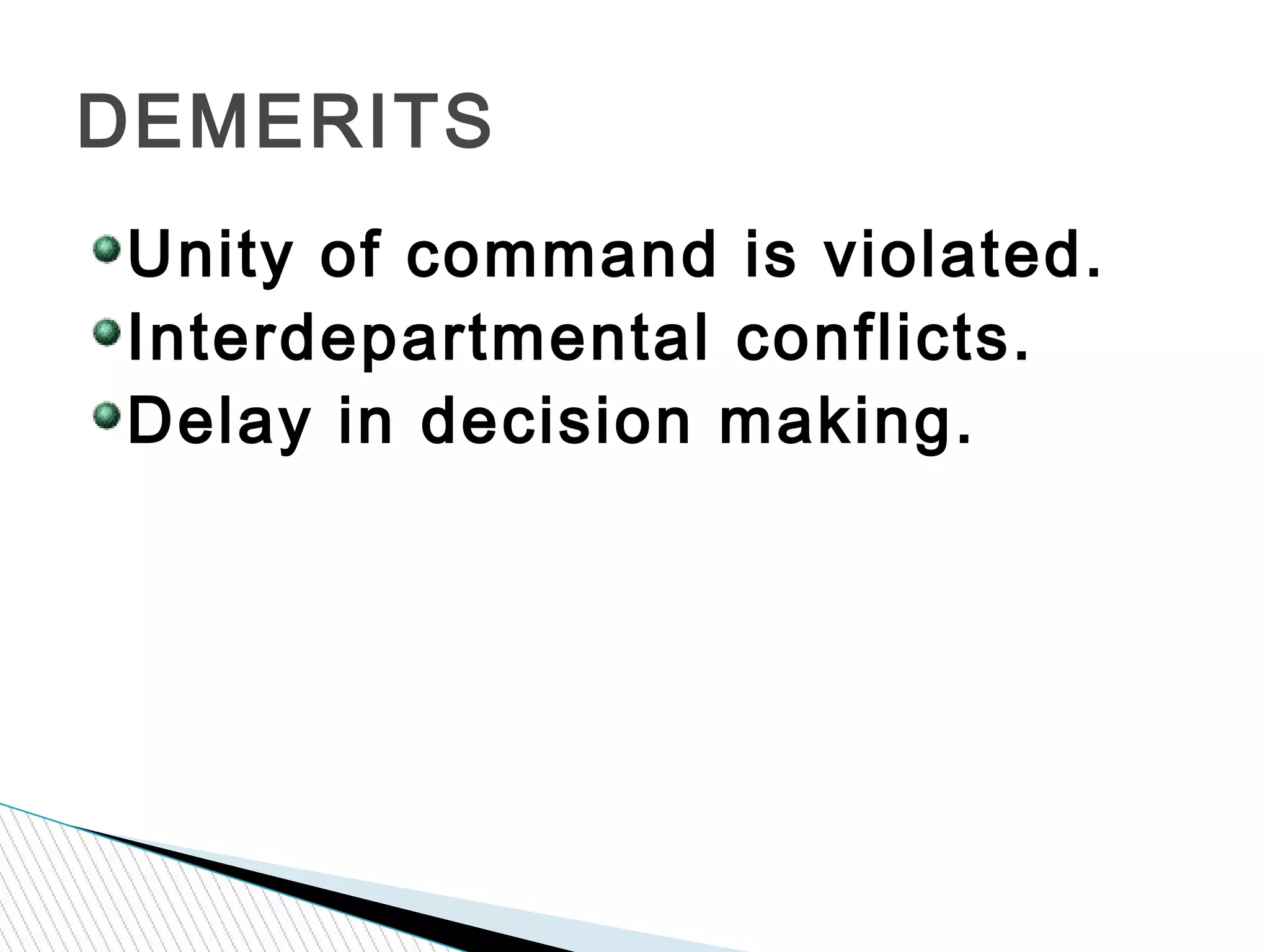 Unity of command is violated.
Interdepartmental conflicts.
Delay in decision making.
DEMERITS
 