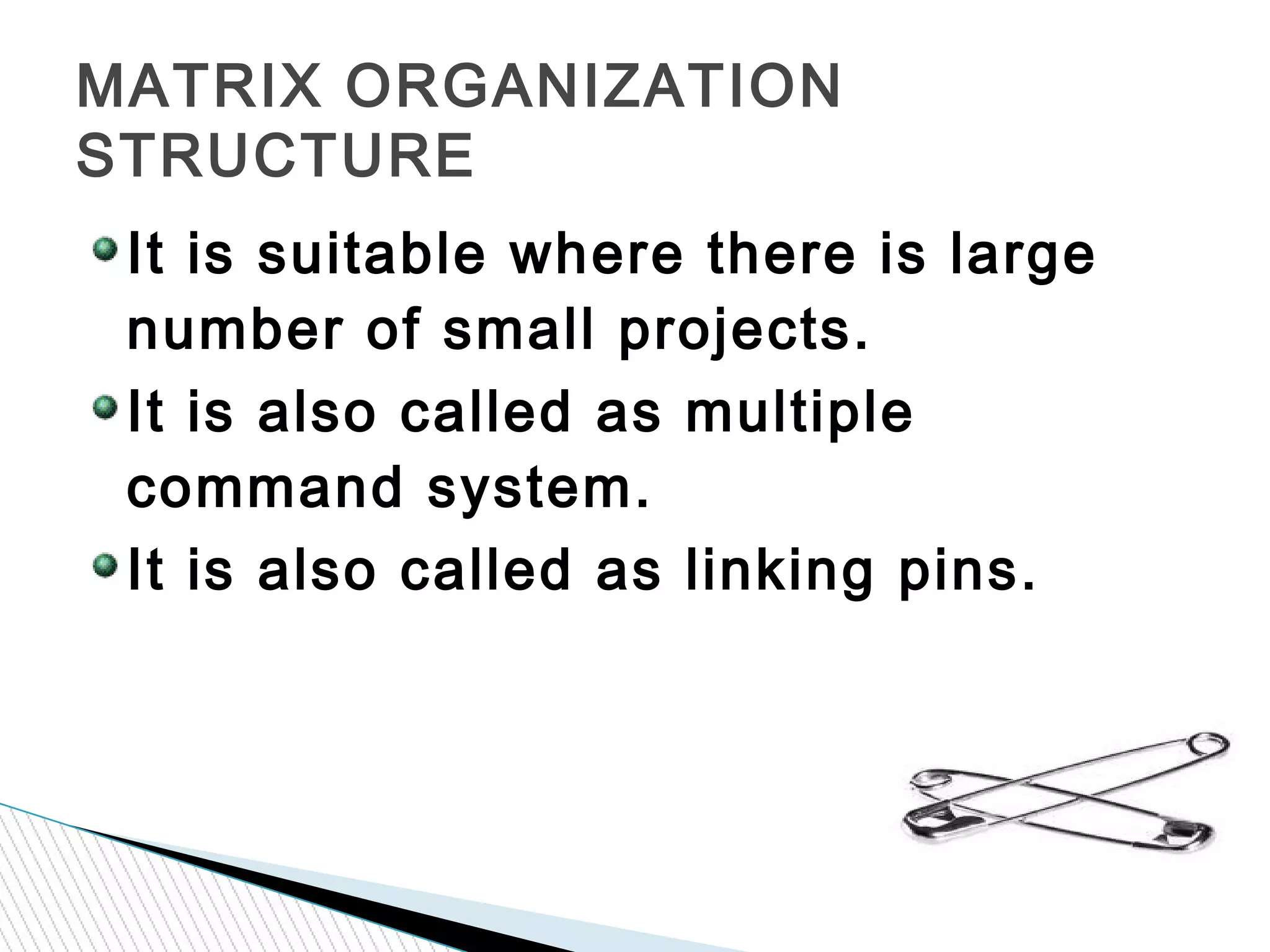 37
It is suitable where there is large
number of small projects.
It is also called as multiple
command system.
It is also called as linking pins.
MATRIX ORGANIZATION
STRUCTURE
 