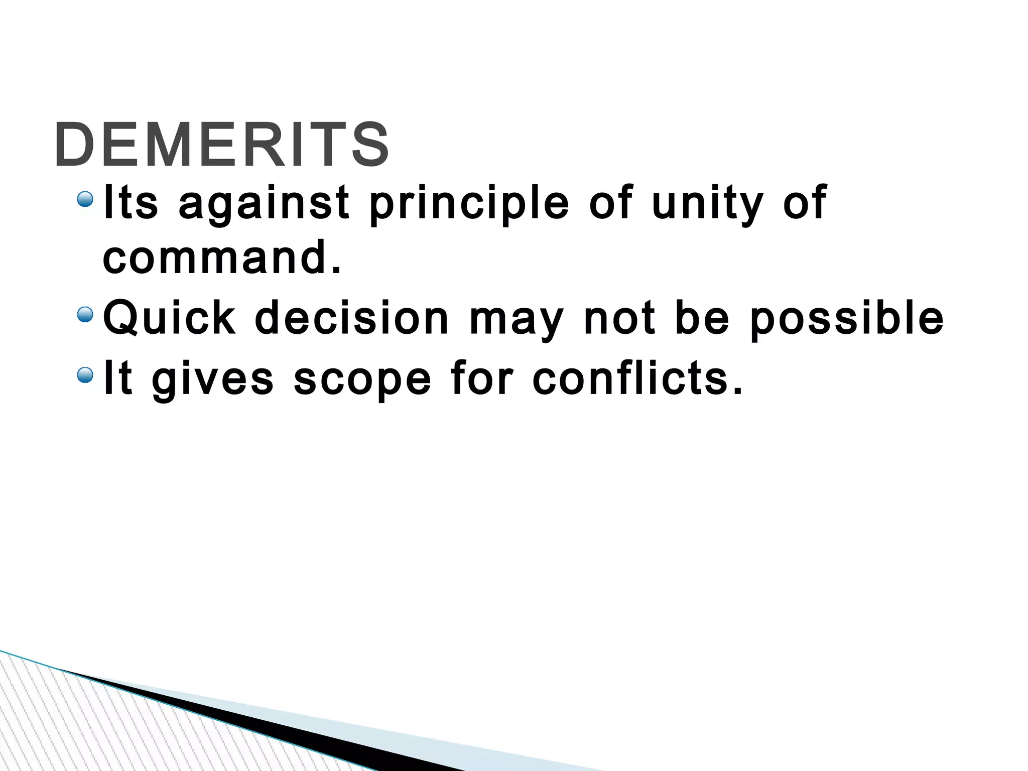 Its against principle of unity of
command.
Quick decision may not be possible
It gives scope for conflicts.
DEMERITS
 