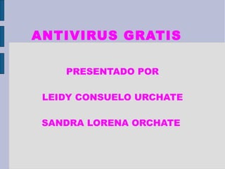 ANTIVIRUS GRATIS
PRESENTADO POR
LEIDY CONSUELO URCHATE
SANDRA LORENA ORCHATE

 