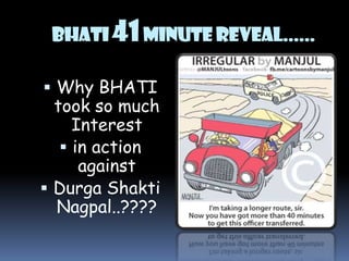 BHATI 41 MINUTE REVEAL......
 Why BHATI

took so much
Interest
 in action
against
 Durga Shakti
Nagpal..????

 