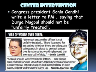CENTER INTERVENTION
 Congress president Sonia Gandhi

write a letter to PM , saying that
Durga Nagpal should not be
"unfairly treated".

 