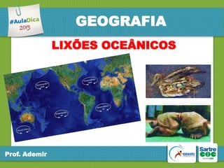 GEOGRAFIA
LIXÕES OCEÂNICOS

Prof. Ademir

 