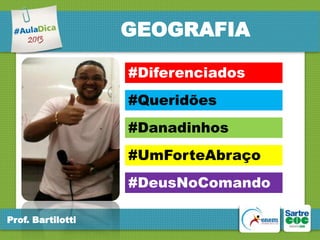 GEOGRAFIA
#Diferenciados

#Queridões
#Danadinhos
#UmForteAbraço
#DeusNoComando
Prof. Bartilotti

 